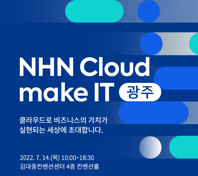 NHN Cloud make IT : 클라우드로 비즈니스의 가치가 실현되는 세상에 초대합니다. 2022.07.14(목) 10:00~18:00 김대중컨벤션센터 4층 컨벤션홀
