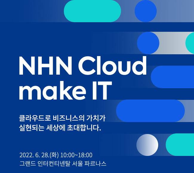 NHN Cloud make IT : 클라우드로 비즈니스의 가치가 실현되는 세상에 초대합니다. 2022.06.28(화) 10:00~18:00 그랜드 인터컨티넨탈 서울 파르나스