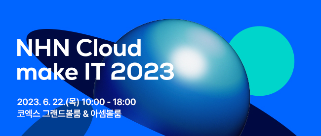 NHN Cloud make IT 2023 : 2023. 6. 22.(목) 10:00 - 18:00 코엑스 그랜드볼룸 & 아셈볼룸